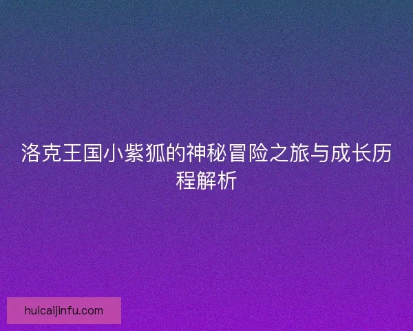 洛克王国小紫狐的神秘冒险之旅与成长历程解析