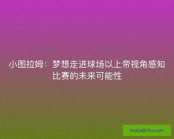小图拉姆：梦想走进球场以上帝视角感知比赛的未来可能性