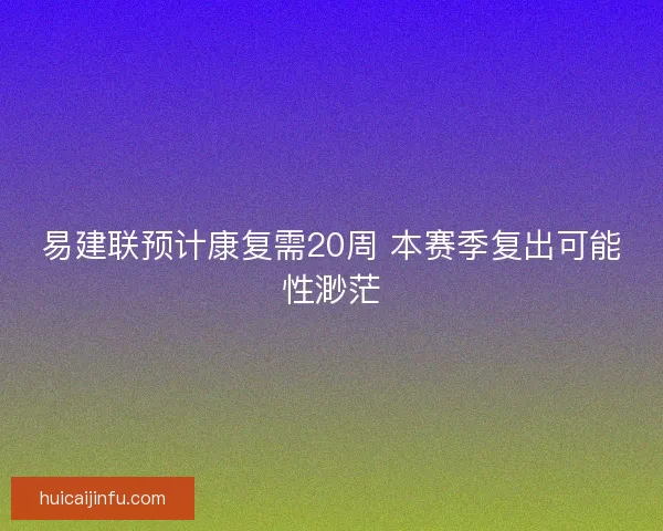 易建联预计康复需20周 本赛季复出可能性渺茫